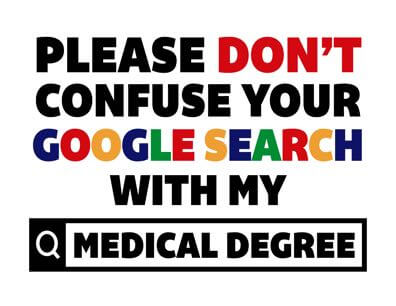Please Don't Confuse Your Google Search With My Medical Degree